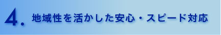 地域性を活かした安心・スピード対応